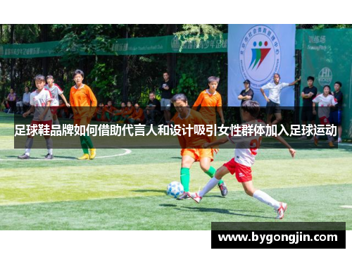 足球鞋品牌如何借助代言人和设计吸引女性群体加入足球运动
